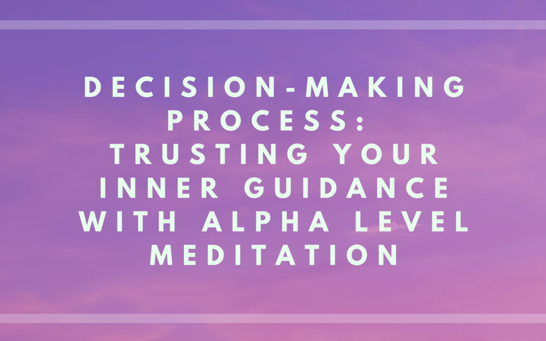 Decision-Making Process: Trusting Your Inner Guidance with Alpha Level Meditation